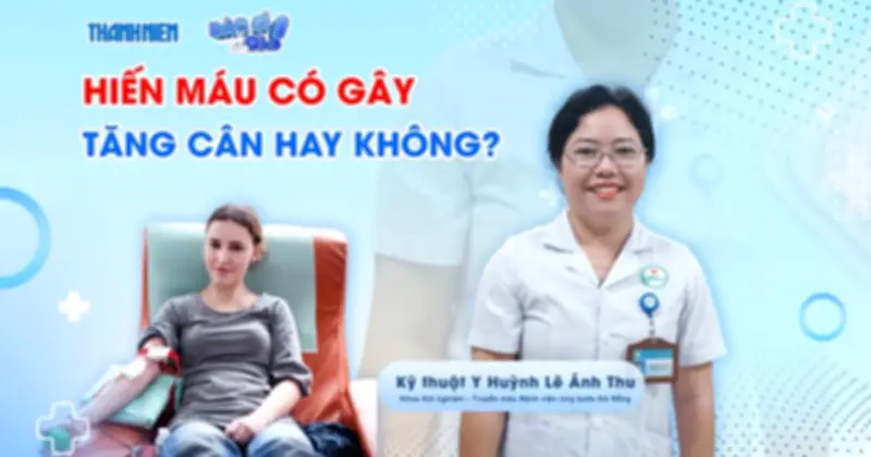 Bác sĩ giải đáp: Uống hiến máu có gây tăng cân không?