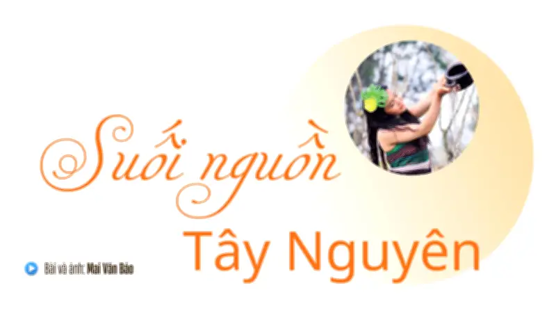 Bến Nước Đầu Nguồn: Linh Hồn Văn Hóa Và Sự Sống Của Đồng Bào Tây Nguyên