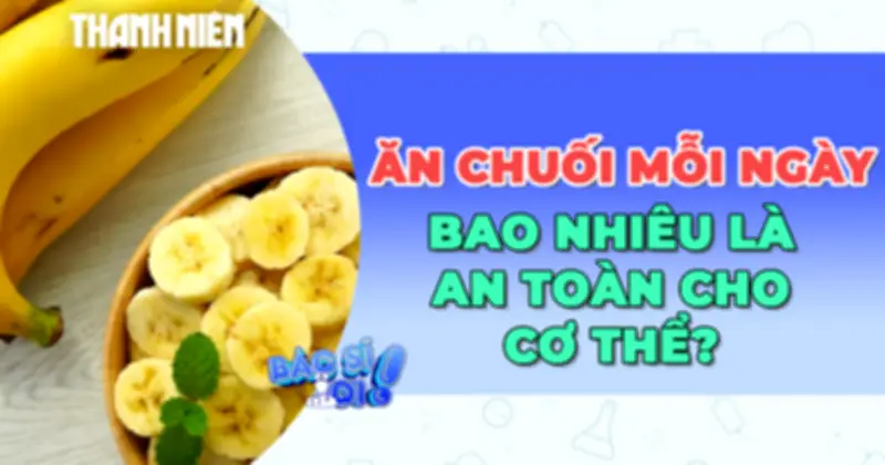 Chuyên gia dinh dưỡng giải đáp: Ăn bao nhiêu chuối mỗi ngày là đủ?