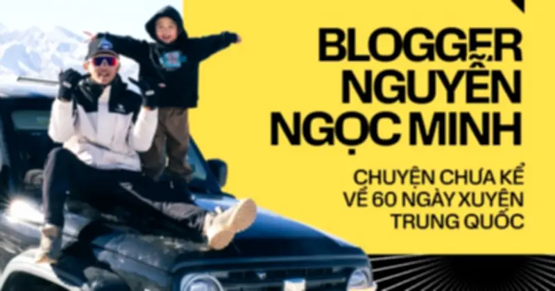 Hành trình 60 ngày xuyên Trung Quốc: Bài học đắt giá từ những thử thách khắc nghiệt