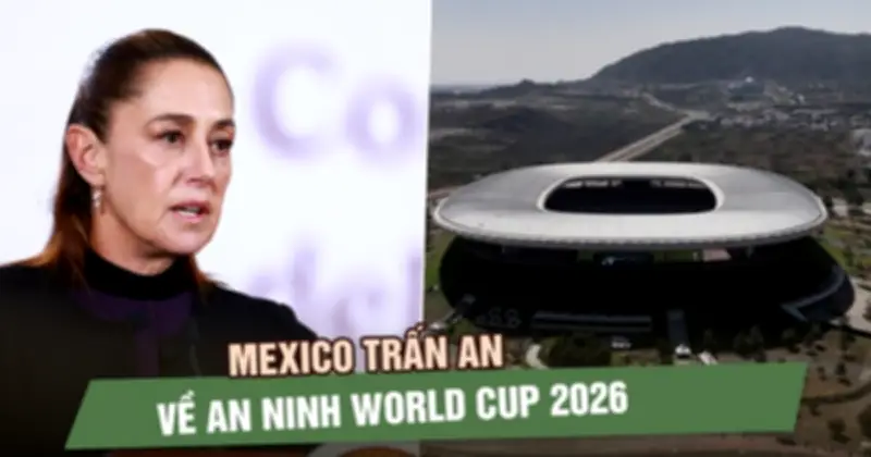 Mexico khẳng định đảm bảo an ninh cho World Cup 2026 sau bạo lực từ cái chết trùm ma túy