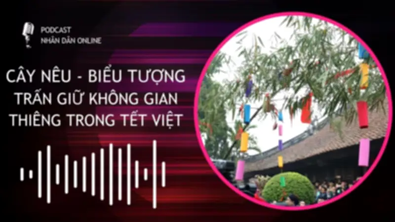 Cây nêu - Biểu tượng trấn giữ không gian thiêng trong Tết Việt