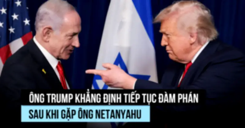 Ông Trump khẳng định tiếp tục đàm phán với Iran sau cuộc gặp Thủ tướng Israel