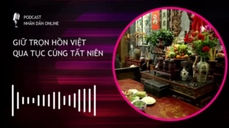 Podcast 'Giữ Trọn Hồn Việt': Khám Phá Phong Tục Cúng Tất Niên Độc Đáo