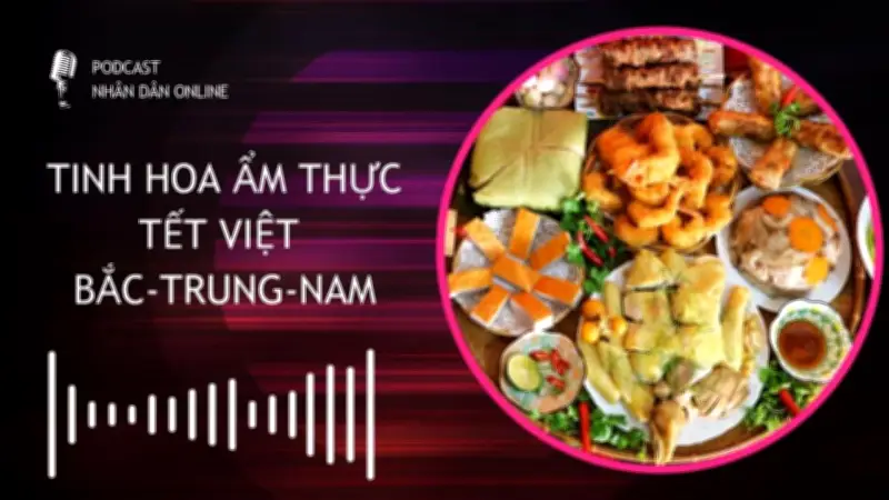 Podcast Khám Phá Tinh Hoa Ẩm Thực Tết Ba Miền Bắc, Trung, Nam