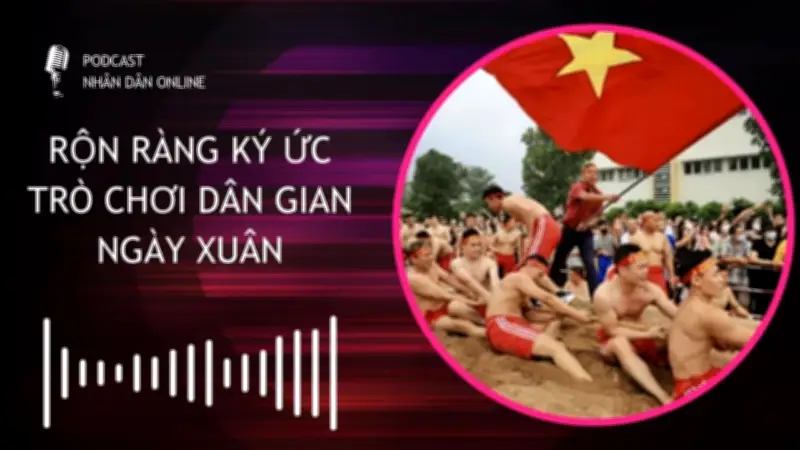 Podcast Sôi Động Khơi Gợi Ký Ức Trò Chơi Dân Gian Ngày Xuân