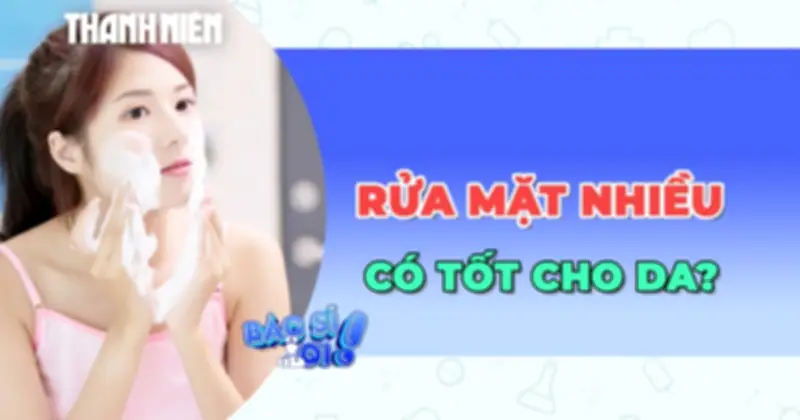 Rửa mặt bao nhiêu lần là đủ? Sai lầm phổ biến khiến da tổn thương