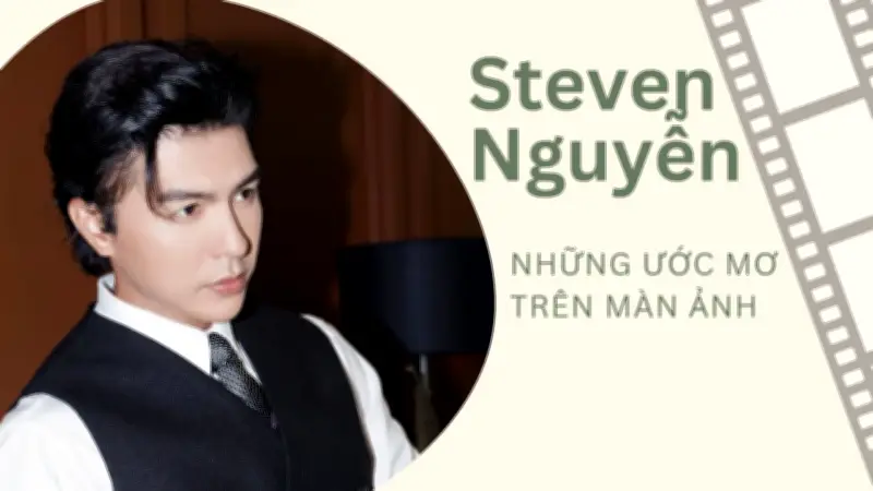 Steven Nguyễn: Từ 'Mưa đỏ' đến 'Không giới hạn' - Hành trình chinh phục giấc mơ điện ảnh