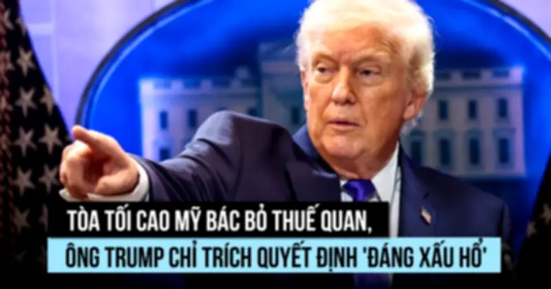 Tòa án Tối cao Mỹ bác bỏ thuế quan của Trump, tác động lớn đến kinh tế toàn cầu