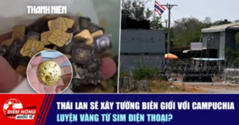 Thái Lan Lên Kế Hoạch Xây Tường Biên Giới Với Campuchia, Tái Chế Vàng Từ Sim Điện Thoại