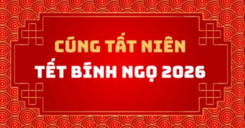 Tết Bính Ngọ 2026: Hướng dẫn chi tiết ngày giờ và cách cúng tất niên đúng phong tục