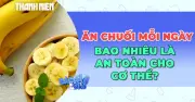 Chuyên gia dinh dưỡng giải đáp: Ăn bao nhiêu chuối mỗi ngày là đủ?