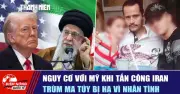 Nguy cơ Mỹ đối mặt khi tấn công Iran, trùm ma túy bị hạ vì nhân tình