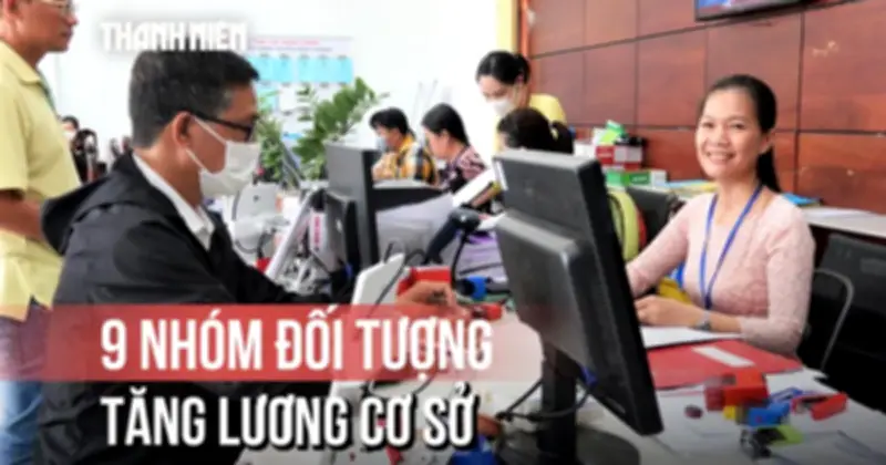 9 nhóm đối tượng dự kiến được tăng lương cơ sở từ 1/7