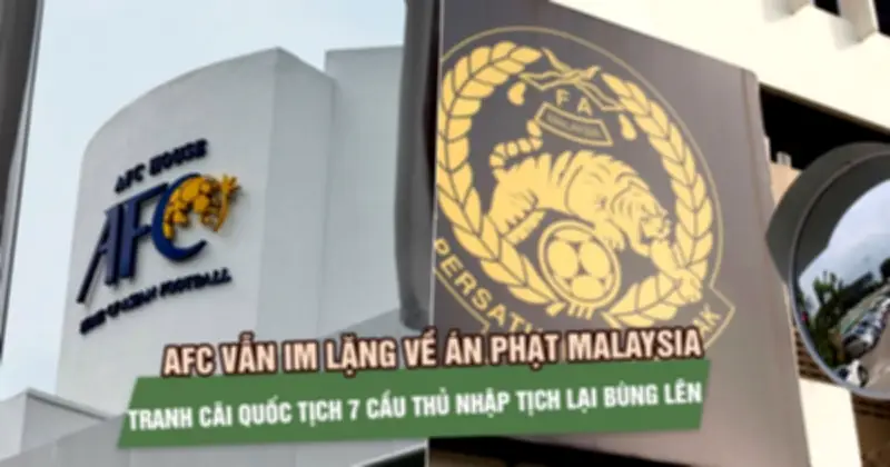 AFC im lặng về án phạt Malaysia, tranh cãi quốc tịch 7 cầu thủ bùng nổ