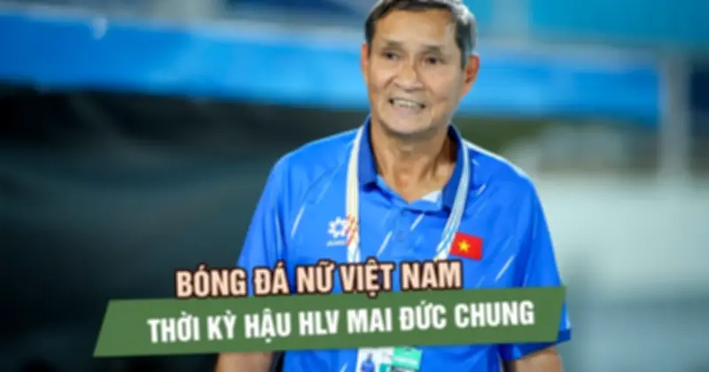 Ai sẽ thay thế HLV Mai Đức Chung? Câu hỏi lớn cho bóng đá nữ Việt Nam