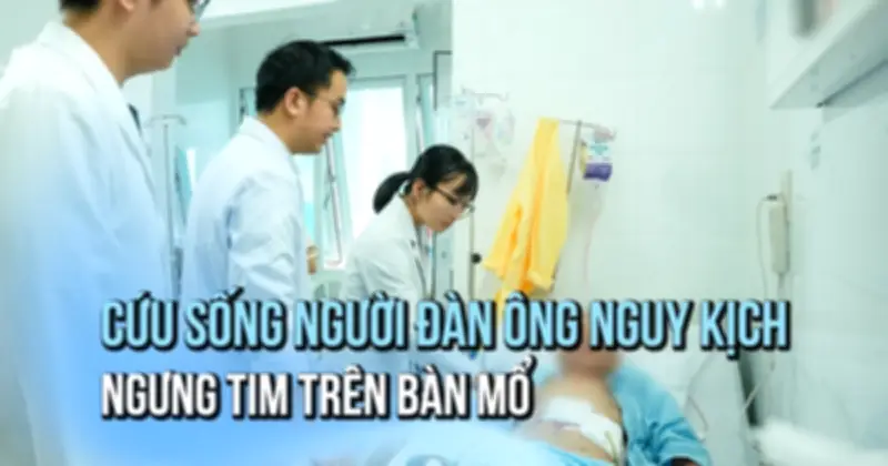 Bác sĩ giành lại sự sống cho người đàn ông ngưng tim trên bàn mổ