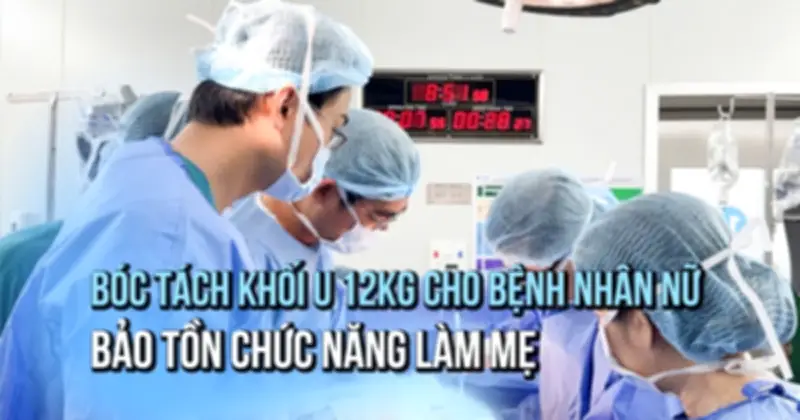 Bóc tách thành công khối u xơ tử cung 12 kg, bảo toàn khả năng làm mẹ