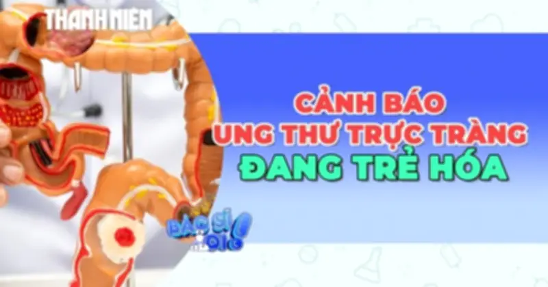 Cảnh báo: Ung thư đại trực tràng đang trẻ hóa, đặc biệt ở trực tràng