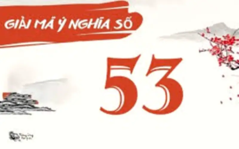 Con số 53 có thực sự xấu đến dựi hay không? Giải mã ý nghĩa phong thủy
