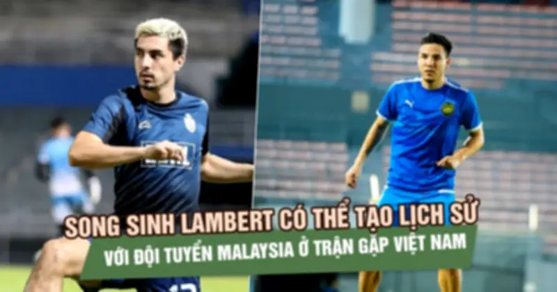 Cặp song sinh Lambert sắp tạo lịch sử cho Malaysia trước Việt Nam