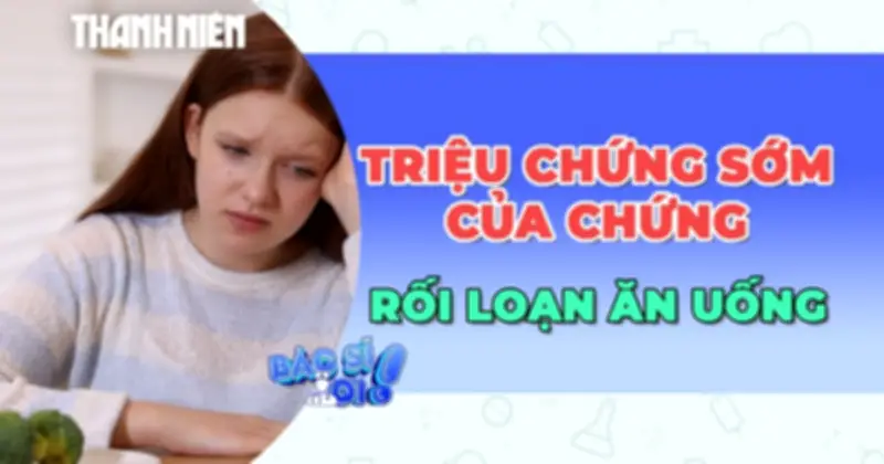 Dấu Hiệu Sớm Cảnh Báo Rối Loạn Ăn Uống: Chuyên Gia Chỉ Cách Nhận Biết