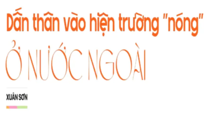 Góc khuất nghề phóng viên thường trú nước ngoài: Đam mê, rủi ro và những bài học từ hiện trường