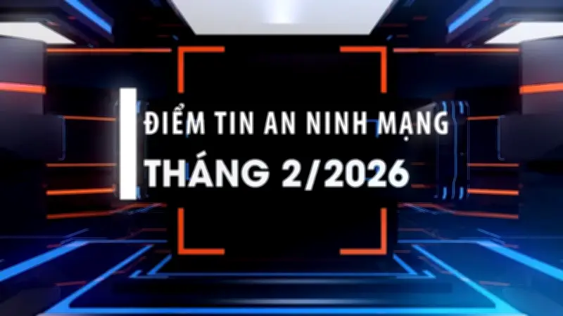 Điểm Tin An Ninh Mạng Tháng 2/2026: Triệt Phá Đường Dây Lừa Đảo Xuyên Quốc Gia