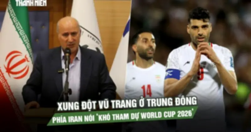 Iran có thể bỏ World Cup 2026 do bất ổn, FIFA theo dõi sát