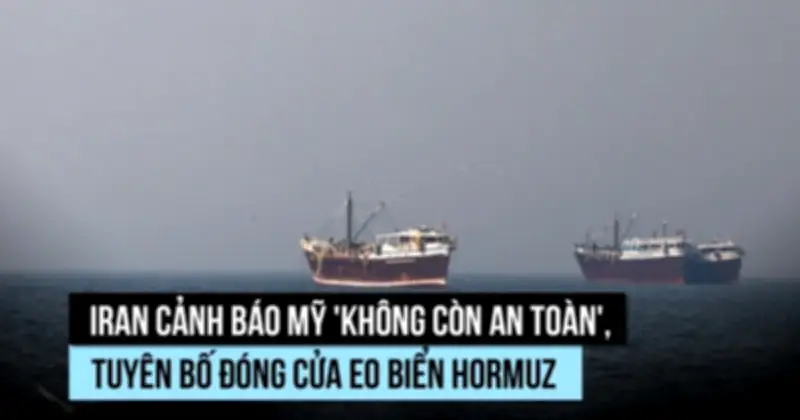 Iran cảnh báo Mỹ không còn an toàn, đe dọa đóng cửa eo biển Hormuz