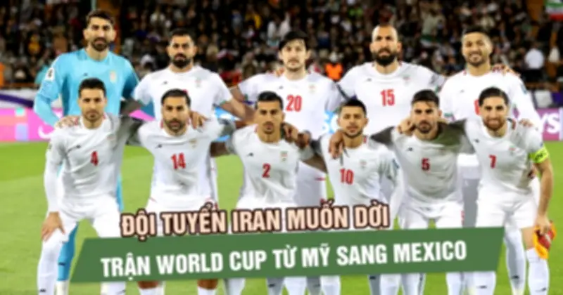 Iran đàm phán với FIFA để chuyển trận World Cup 2026 từ Mỹ sang Mexico vì lo ngại an ninh