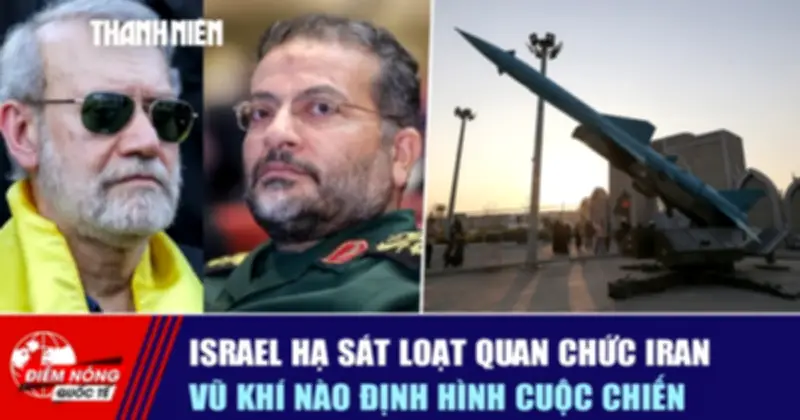 Israel Hạ Sát Loạt Quan Chức Iran, Vũ Khí Nào Định Hình Cuộc Chiến?