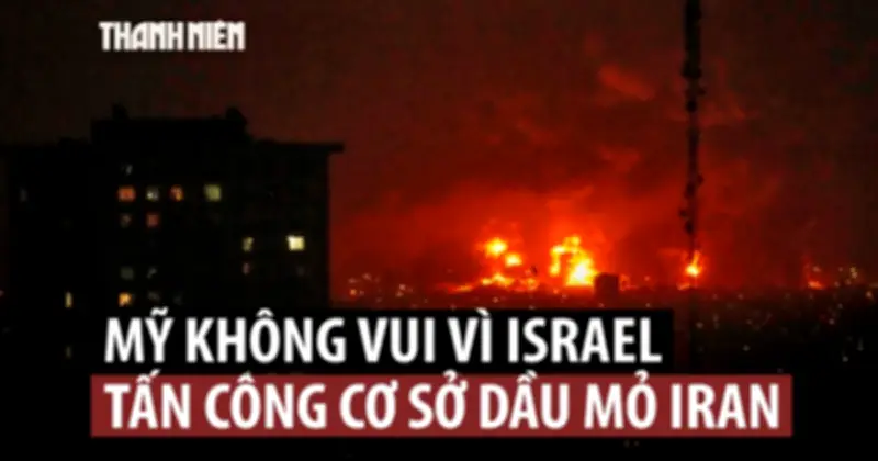Lý do Mỹ không muốn Israel tấn công cơ sở hạ tầng năng lượng Iran