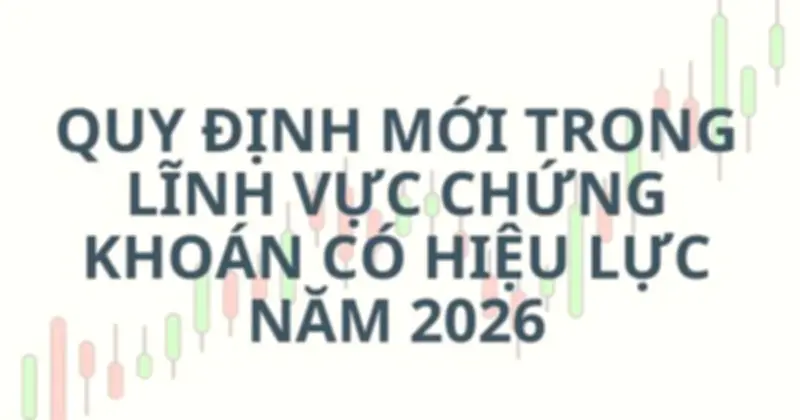 Loạt Quy Định Mới Trong Lĩnh Vực Chứng Khoán Sẽ Chính Thức Có Hiệu Lực Vào Năm 2026