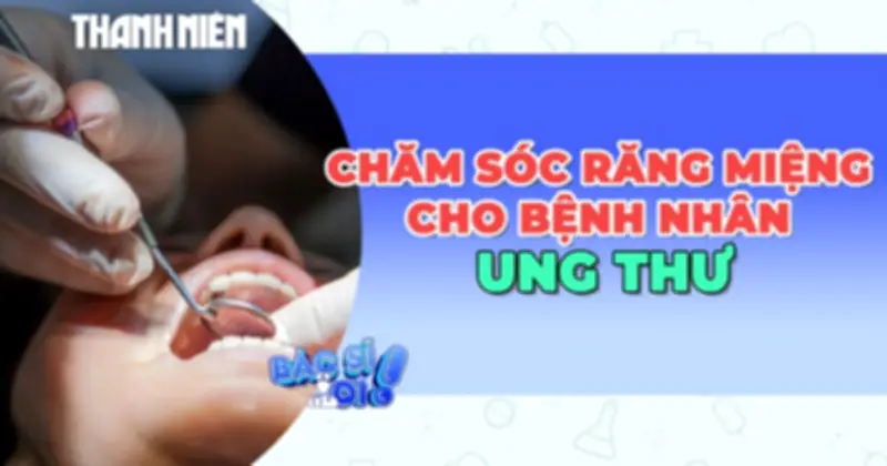Nguy cơ khô miệng ở bệnh nhân ung thư: Cách phòng ngừa và chăm sóc hiệu quả