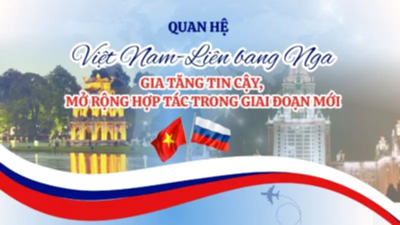 Quan hệ Việt Nam - Liên bang Nga: Tin cậy gia tăng, hợp tác mở rộng trong giai đoạn mới