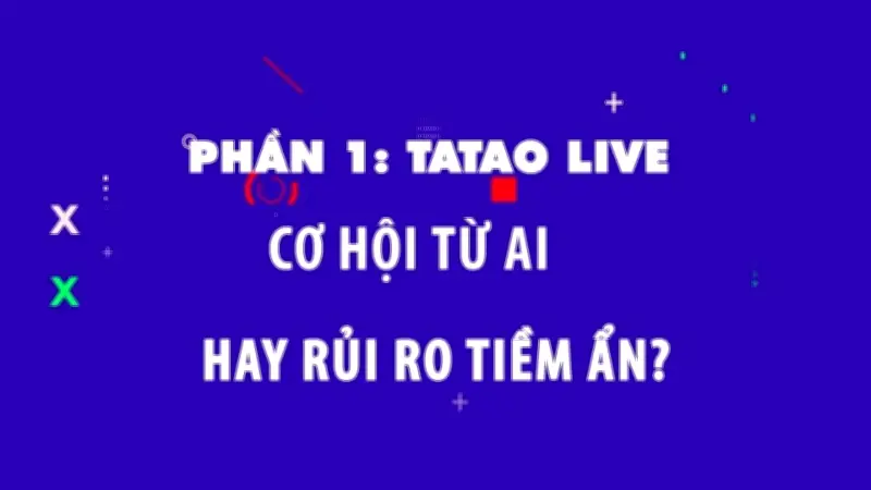 Tatao Live: Cơ Hội Kinh Doanh Từ AI Hay Cạm Bẫy Tiềm Ẩn?