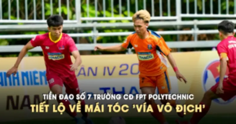 Tiền đạo số 7 FPT Polytechnic tiết lộ bí mật mái tóc và hành trình vô địch