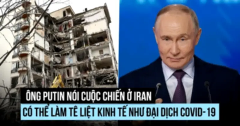 Tổng thống Putin so sánh cuộc chiến Iran với đại dịch COVID-19 về tác động kinh tế