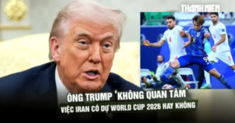 Tổng thống Trump tuyên bố 'không quan tâm' việc Iran có dự World Cup 2026