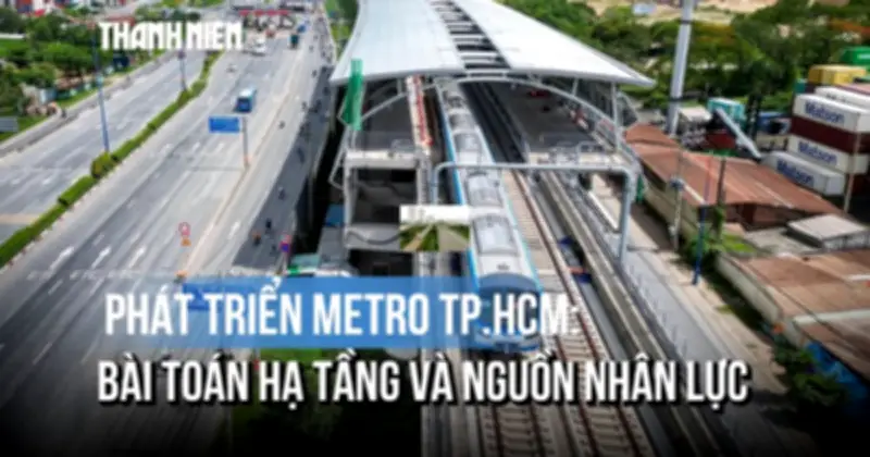 TP.HCM đẩy mạnh phát triển metro: Bài toán nhân lực thách thức tầm nhìn 2045