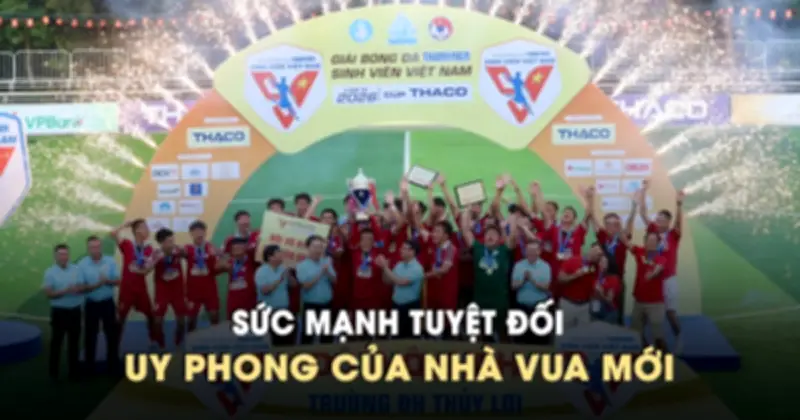 Trường ĐH Thủy Lợi: Sức mạnh tuyệt đối và uy phong của 'nhà vua mới'