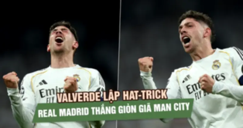 Valverde lập hat-trick, Real Madrid nghiền nát Man City 3-0 ở vòng 16 đội Champions League