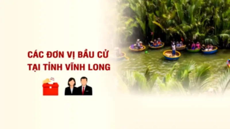 Vĩnh Long công bố danh sách các đơn vị bầu cử đại biểu Quốc hội khóa mới
