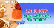11 Loại Thực Phẩm Tự Nhiên Giúp Đánh Bay Mỡ Thừa Hiệu Quả