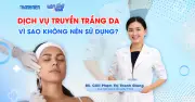 Bác sĩ da liễu cảnh báo: Lý do không nên sử dụng dịch vụ truyền trắng da