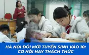 Hà Nội bỏ phân tuyến, mở rộng nguyện vọng trong kỳ thi vào lớp 10 năm 2026-2027