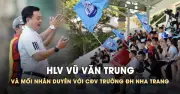 HLV Vũ Văn Trung và mối nhân duyên đặc biệt với CĐV Trường ĐH Nha Trang