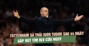 Tottenham sa thải HLV Igor Tudor sau 44 ngày thất bại, gấp rút tìm người kế nhiệm
