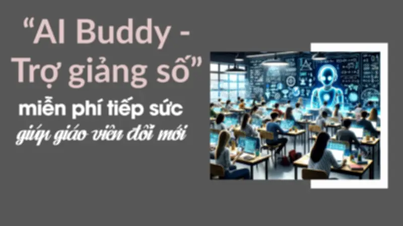 AI Buddy - 'Trợ Giảng Số' Miễn Phí Giúp Giáo Viên Đổi Mới Dạy Học Trong Kỷ Nguyên Số